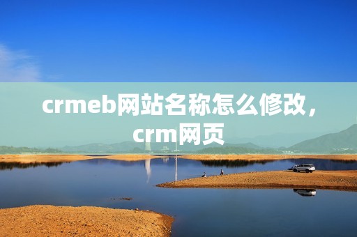 crmeb网站名称怎么修改，crm网页