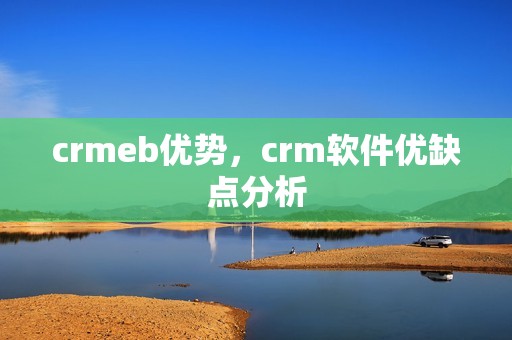 crmeb优势，crm软件优缺点分析