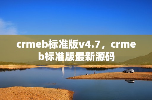 crmeb标准版v4.7，crmeb标准版最新源码