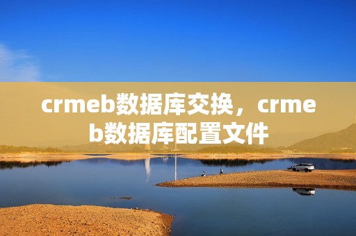 crmeb数据库交换，crmeb数据库配置文件