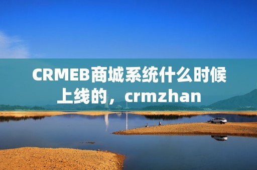 CRMEB商城系统什么时候上线的，crmzhan