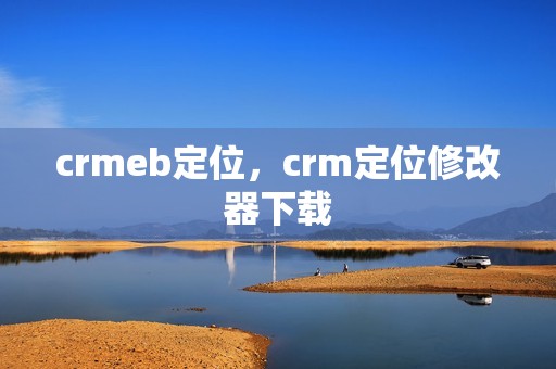 crmeb定位，crm定位修改器下载