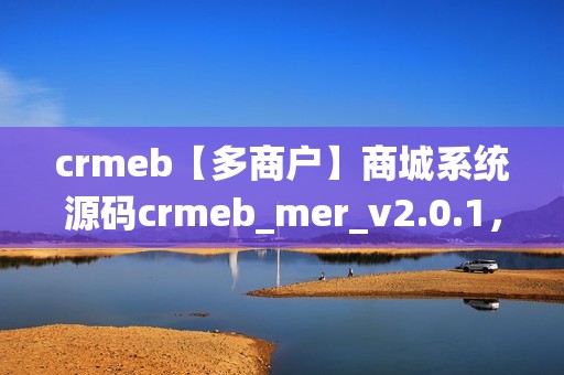 crmeb【多商户】商城系统源码crmeb_mer_v2.0.1，crmeb多商户版源码