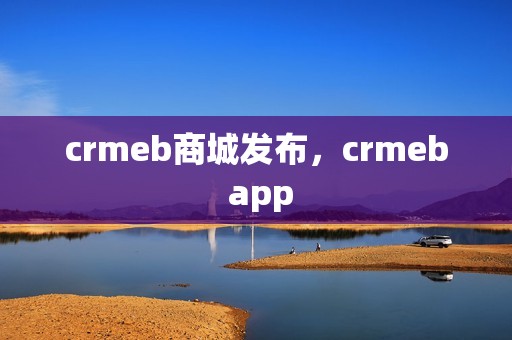 crmeb商城发布，crmeb app