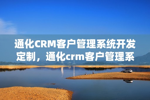 通化CRM客户管理系统开发定制，通化crm客户管理系统开发定制