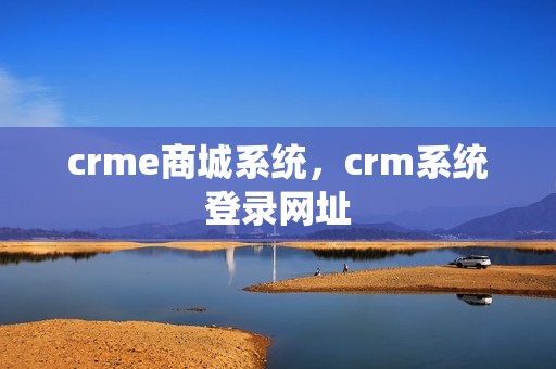 crme商城系统，crm系统登录网址