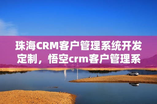 珠海CRM客户管理系统开发定制，悟空crm客户管理系统