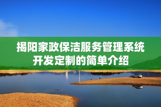 揭阳家政保洁服务管理系统开发定制