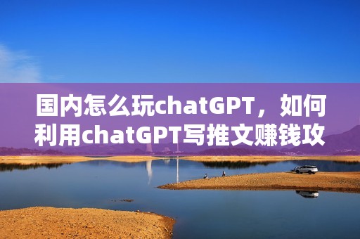 国内怎么玩chatGPT，如何利用chatGPT写推文赚钱攻略——CRMEB接入chatGPT