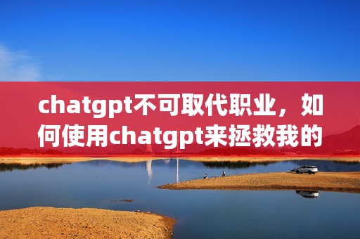 chatgpt不可取代职业，如何使用chatgpt来拯救我的沉闷工作——CRMEB接入ChatGPT