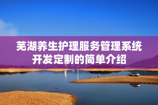 芜湖养生护理服务管理系统开发定制