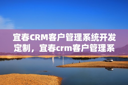 宜春CRM客户管理系统开发定制，宜春crm客户管理系统开发定制