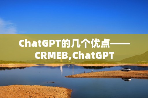 ChatGPT的几个优点——CRMEB,ChatGPT