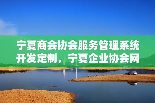 宁夏商会协会服务管理系统开发定制，宁夏企业协会网站