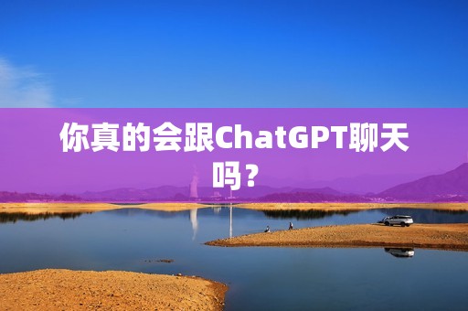 你真的会跟ChatGPT聊天吗？