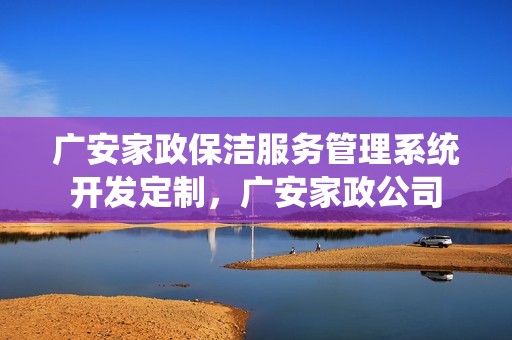 广安家政保洁服务管理系统开发定制，广安家政公司