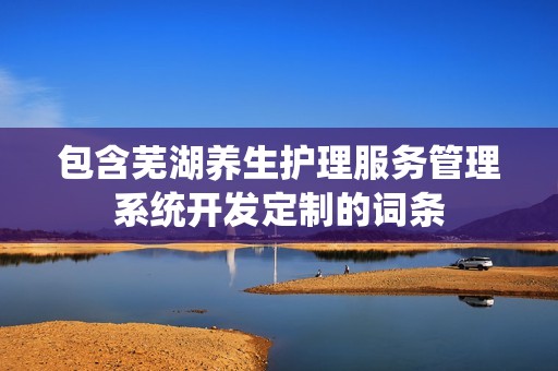 芜湖养生护理服务管理系统开发定制