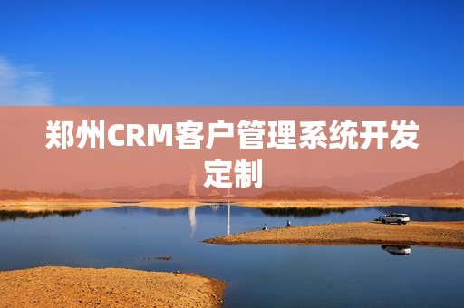 郑州CRM客户管理系统开发定制