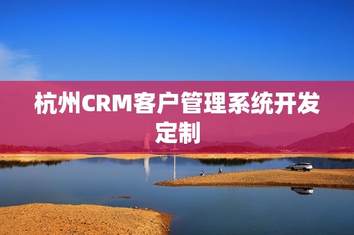 杭州CRM客户管理系统开发定制