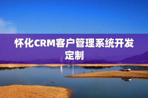 怀化CRM客户管理系统开发定制