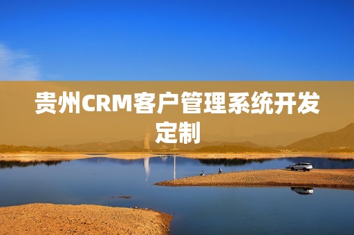贵州CRM客户管理系统开发定制