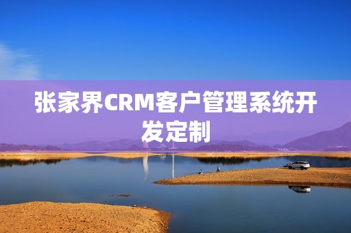 张家界CRM客户管理系统开发定制