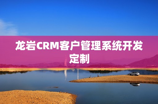 龙岩CRM客户管理系统开发定制