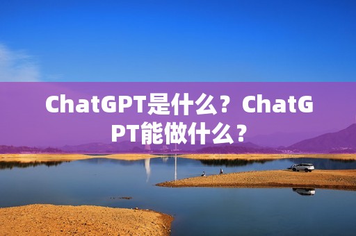 ChatGPT是什么？ChatGPT能做什么？