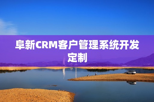 阜新CRM客户管理系统开发定制