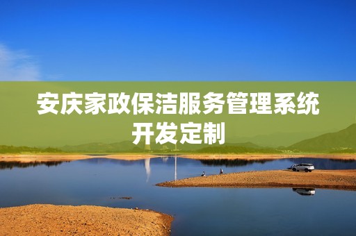 安庆家政保洁服务管理系统开发定制