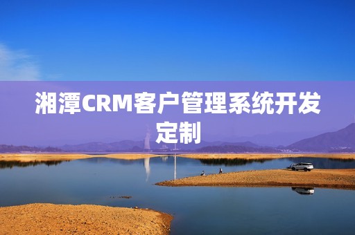 湘潭CRM客户管理系统开发定制