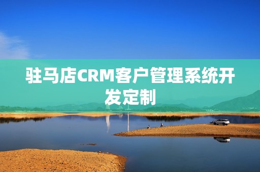 驻马店CRM客户管理系统开发定制