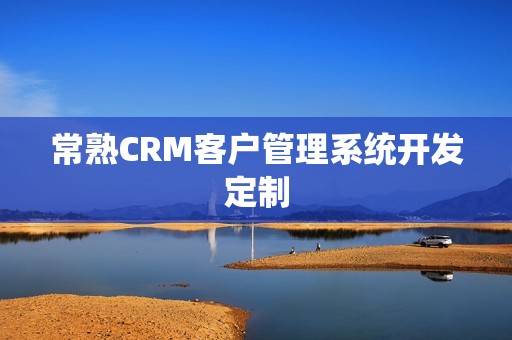 常熟CRM客户管理系统开发定制