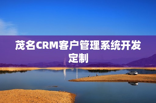 茂名CRM客户管理系统开发定制