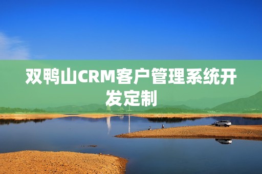 双鸭山CRM客户管理系统开发定制