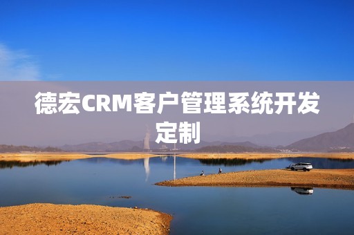 德宏CRM客户管理系统开发定制