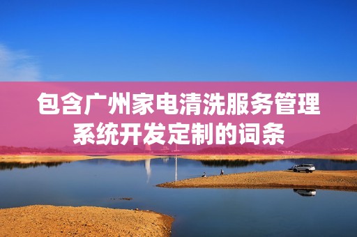 广州家电清洗服务管理系统开发定制
