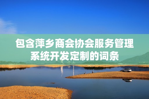 萍乡商会协会服务管理系统开发定制