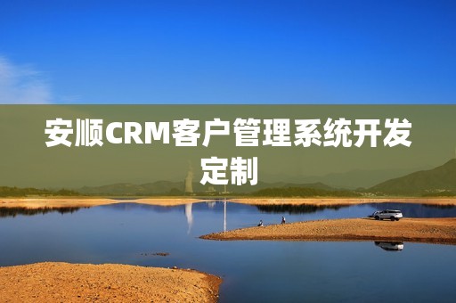 安顺CRM客户管理系统开发定制