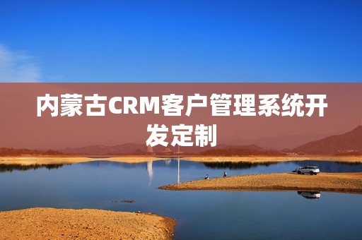内蒙古CRM客户管理系统开发定制