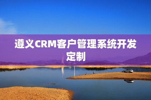 遵义CRM客户管理系统开发定制