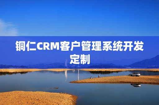 铜仁CRM客户管理系统开发定制