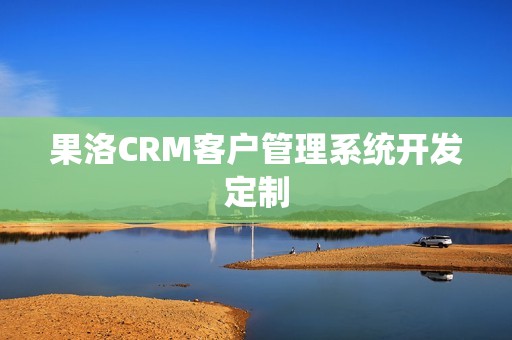 果洛CRM客户管理系统开发定制