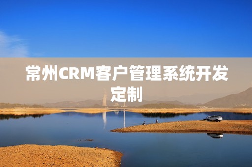 常州CRM客户管理系统开发定制
