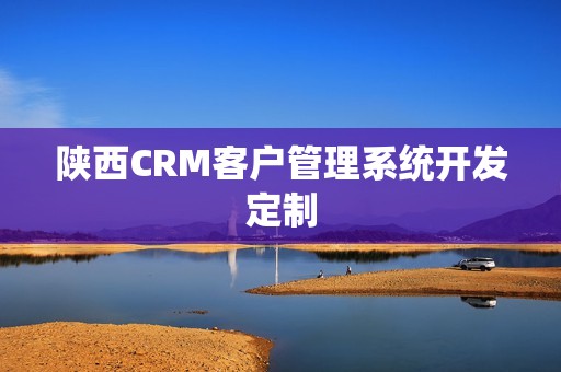 陕西CRM客户管理系统开发定制