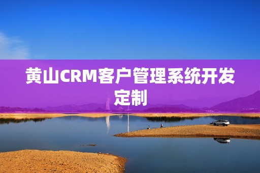 黄山CRM客户管理系统开发定制