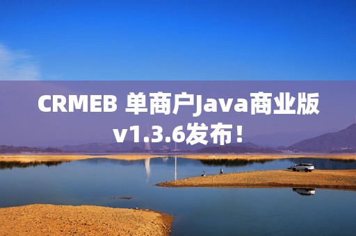 CRMEB 单商户Java商业版v1.3.6发布！