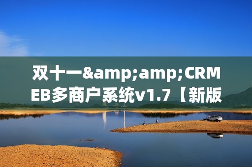 双十一&amp;CRMEB多商户系统v1.7【新版本发布】
