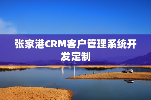 张家港CRM客户管理系统开发定制
