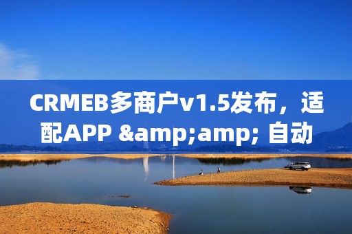 CRMEB多商户v1.5发布，适配APP &amp; 自动分账